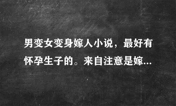 男变女变身嫁人小说，最好有怀孕生子的。来自注意是嫁人的。希望有直到现时完本的合辑。请不要乱进