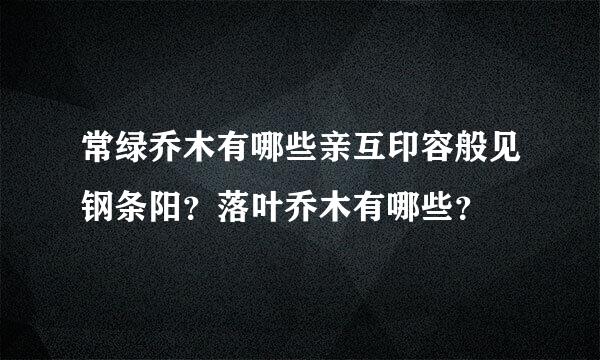 常绿乔木有哪些亲互印容般见钢条阳？落叶乔木有哪些？