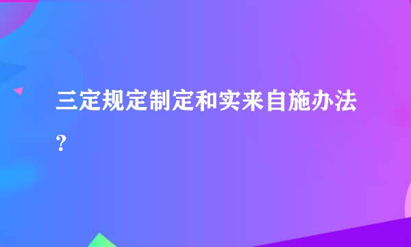 三定规定制定和实来自施办法？