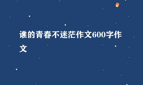 谁的青春不迷茫作文600字作文