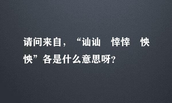 请问来自，“讪讪 悻悻 怏怏”各是什么意思呀？