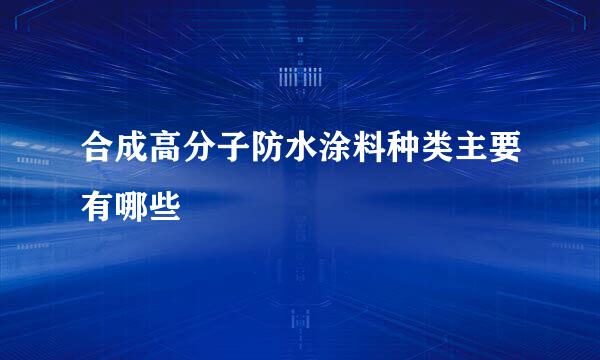 合成高分子防水涂料种类主要有哪些