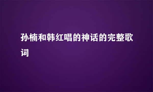 孙楠和韩红唱的神话的完整歌词