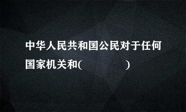 中华人民共和国公民对于任何国家机关和(    )