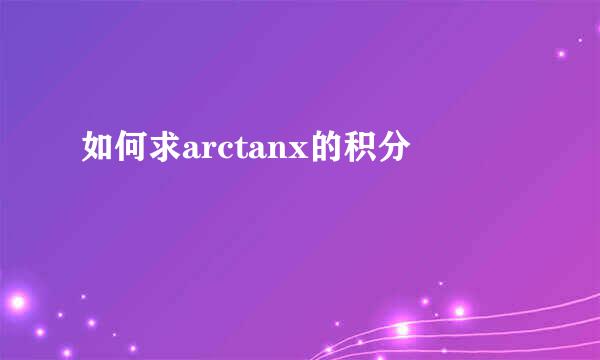 如何求arctanx的积分