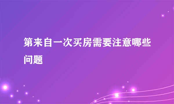 第来自一次买房需要注意哪些问题