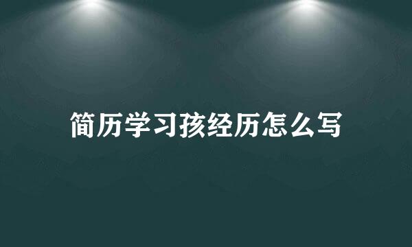 简历学习孩经历怎么写