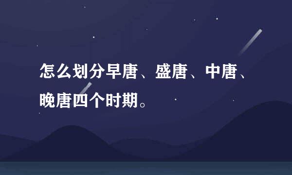 怎么划分早唐、盛唐、中唐、晚唐四个时期。