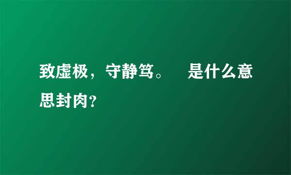 致虚极，守静笃。 是什么意思封肉？