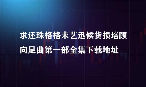 求还珠格格未艺迅候货损培顾向足曲第一部全集下载地址