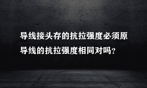 导线接头存的抗拉强度必须原导线的抗拉强度相同对吗？