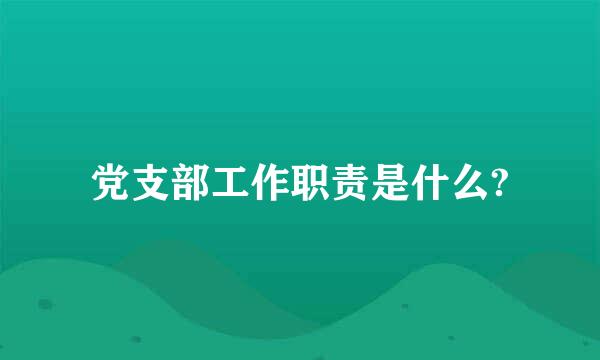 党支部工作职责是什么?