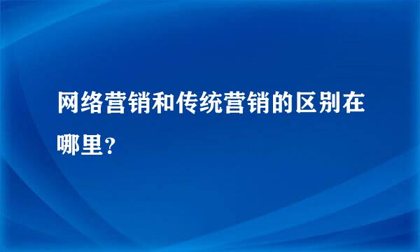 网络营销和传统营销的区别在哪里？