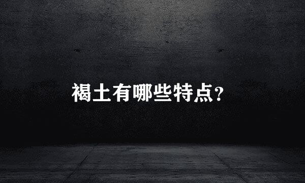 褐土有哪些特点？