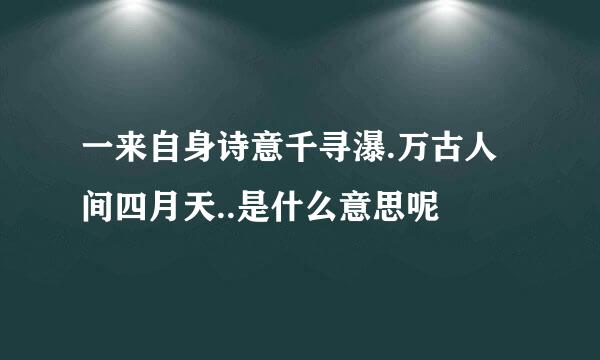 一来自身诗意千寻瀑.万古人间四月天..是什么意思呢