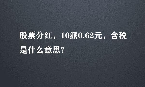 股票分红，10派0.62元，含税是什么意思?