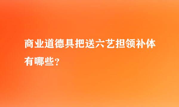 商业道德具把送六艺担领补体有哪些？