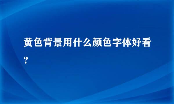 黄色背景用什么颜色字体好看？