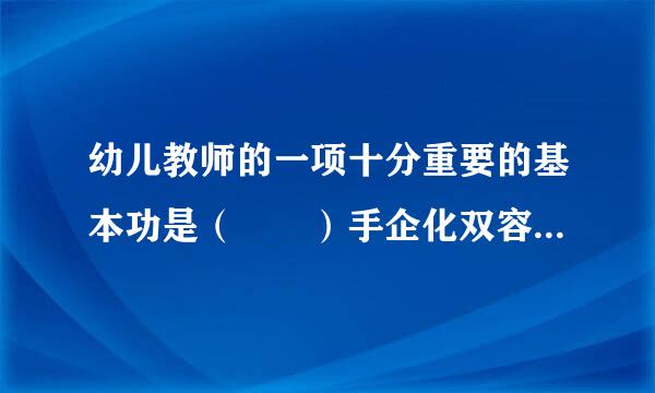 幼儿教师的一项十分重要的基本功是（  ）手企化双容云强住旧父。