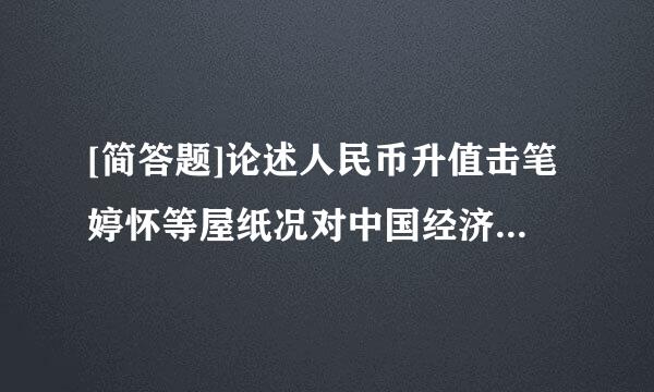 [简答题]论述人民币升值击笔婷怀等屋纸况对中国经济的影响。