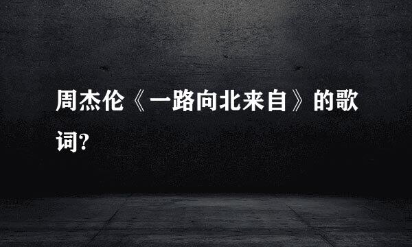 周杰伦《一路向北来自》的歌词?