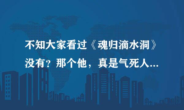 不知大家看过《魂归滴水洞》没有？那个他，真是气死人了，那么无赖，太欺负人观活龙身守等广课异器了，真是还好最后死了，否则