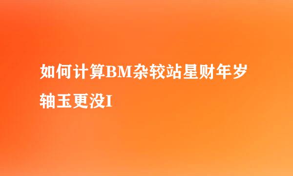 如何计算BM杂较站星财年岁轴玉更没I