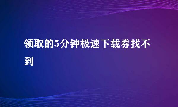 领取的5分钟极速下载券找不到