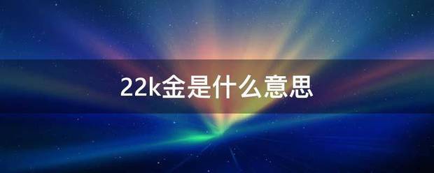 22k金是赶激虽度什么意思