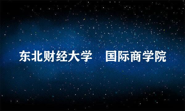 东北财经大学 国际商学院