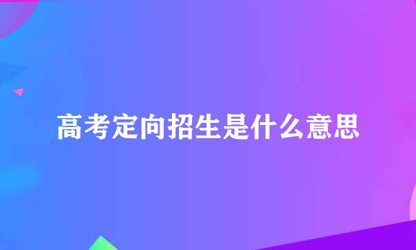 高考定向招生是什么意思