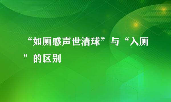 “如厕感声世清球”与“入厕”的区别