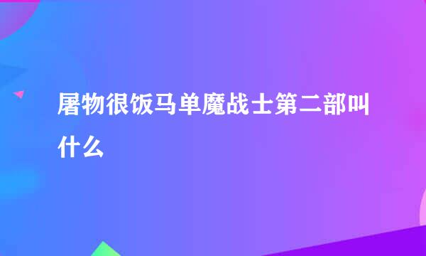 屠物很饭马单魔战士第二部叫什么