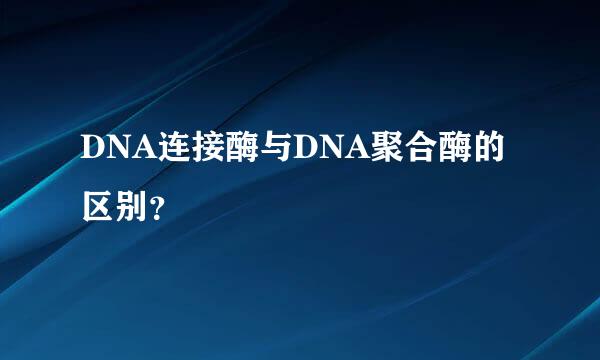 DNA连接酶与DNA聚合酶的区别？