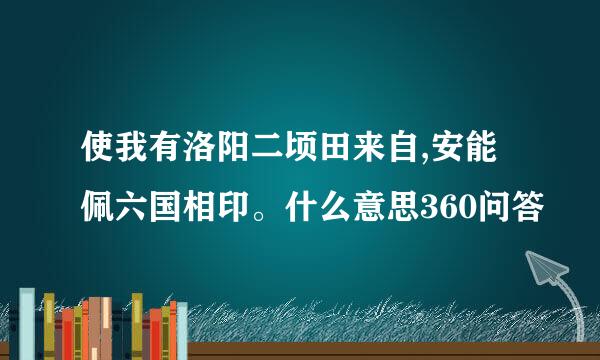 使我有洛阳二顷田来自,安能佩六国相印。什么意思360问答