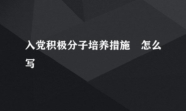 入党积极分子培养措施 怎么写