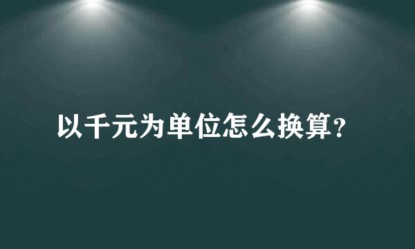 以千元为单位怎么换算？