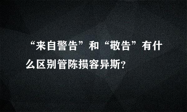 “来自警告”和“敬告”有什么区别管陈损容异斯？