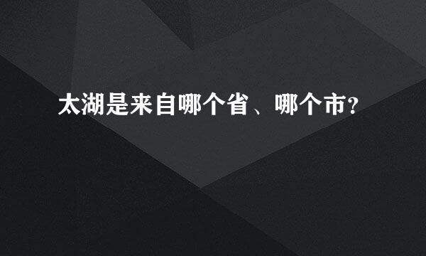 太湖是来自哪个省、哪个市？