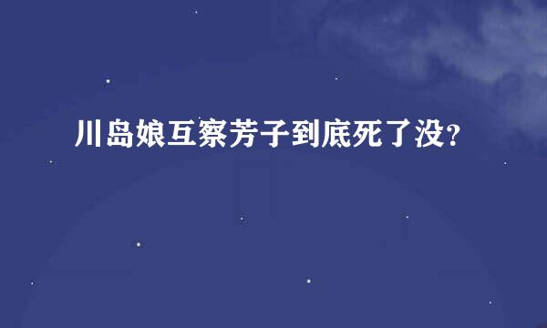 川岛娘互察芳子到底死了没？