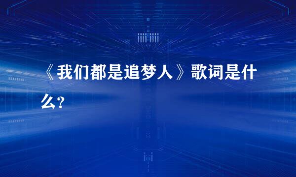 《我们都是追梦人》歌词是什么？