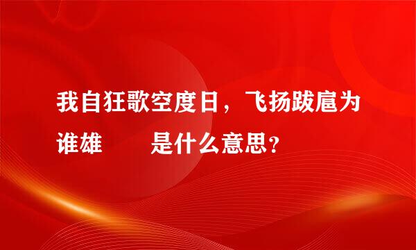 我自狂歌空度日，飞扬跋扈为谁雄  是什么意思？