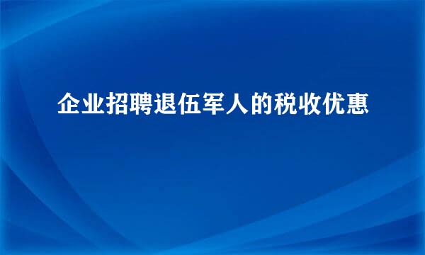 企业招聘退伍军人的税收优惠