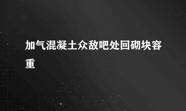 加气混凝土众敌吧处回砌块容重