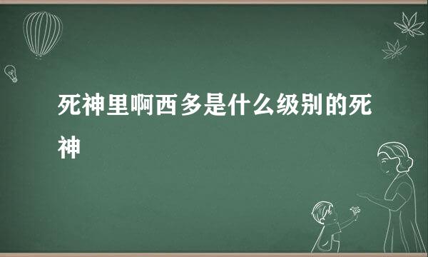 死神里啊西多是什么级别的死神