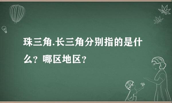 珠三角.长三角分别指的是什么？哪区地区？