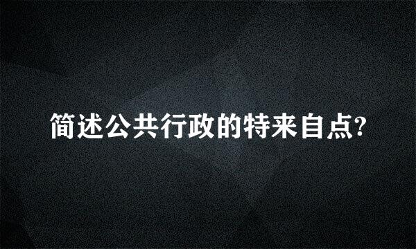 简述公共行政的特来自点?