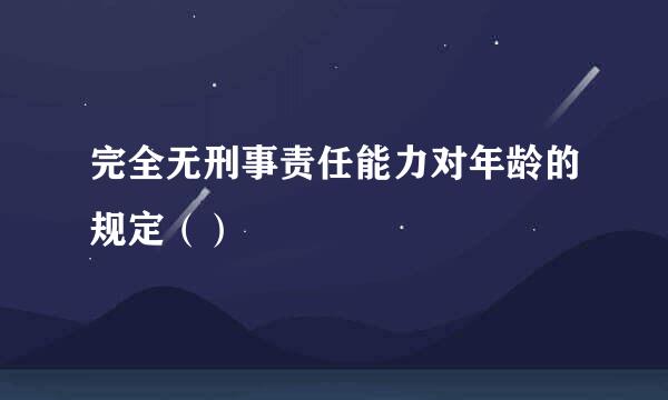 完全无刑事责任能力对年龄的规定（）