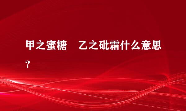 甲之蜜糖 乙之砒霜什么意思？