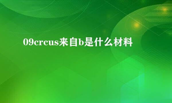 09crcus来自b是什么材料